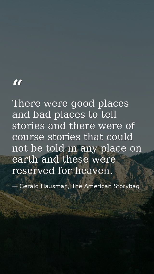 There were good places and bad places to tell stories and there were of course stories that could not be told in any pla — Gerald Hausman, The American Storybag