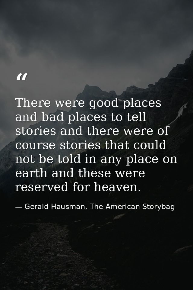There were good places and bad places to tell stories and there were of course stories that could not be told in any pla — Gerald Hausman, The American Storybag