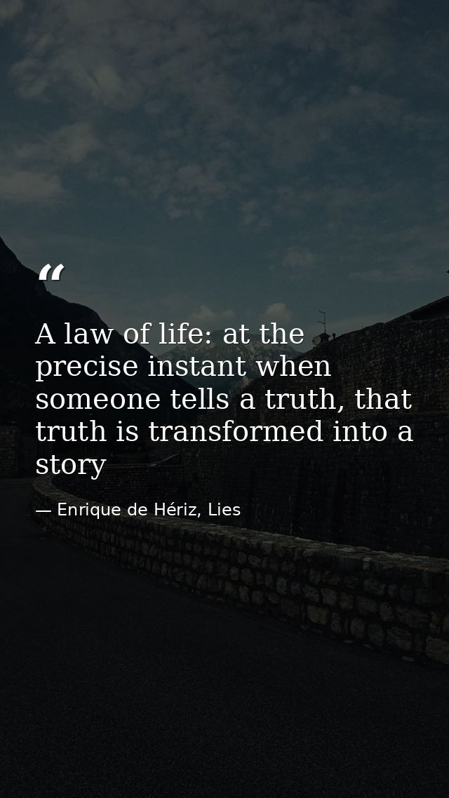 A law of life: at the precise instant when someone tells a truth, that truth is transformed into a story — Enrique de Hériz, Lies