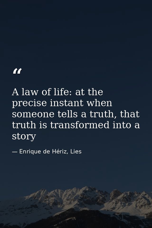A law of life: at the precise instant when someone tells a truth, that truth is transformed into a story — Enrique de Hériz, Lies