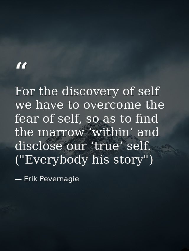 For the discovery of self we have to overcome the fear of self, so as to find the marrow ‘within’ and disclose our ‘true — Erik Pevernagie