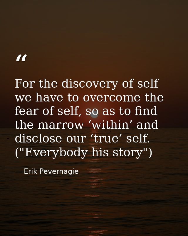 For the discovery of self we have to overcome the fear of self, so as to find the marrow ‘within’ and disclose our ‘true — Erik Pevernagie