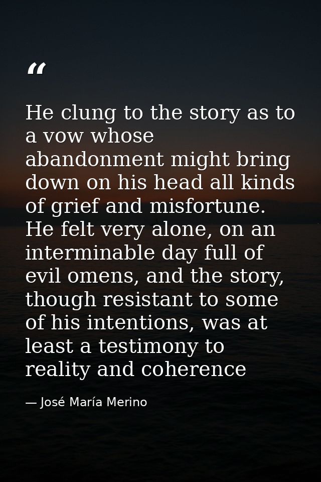 He clung to the story as to a vow whose abandonment might bring down on his head all kinds of grief and misfortune. He f — José María Merino