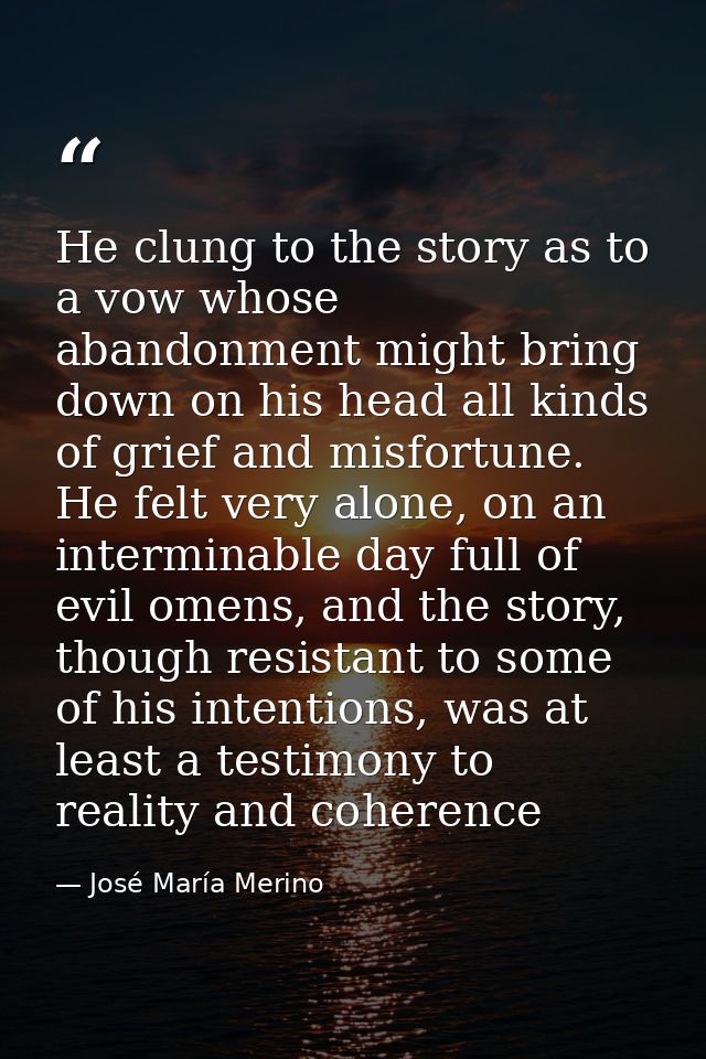 He clung to the story as to a vow whose abandonment might bring down on his head all kinds of grief and misfortune. He f — José María Merino