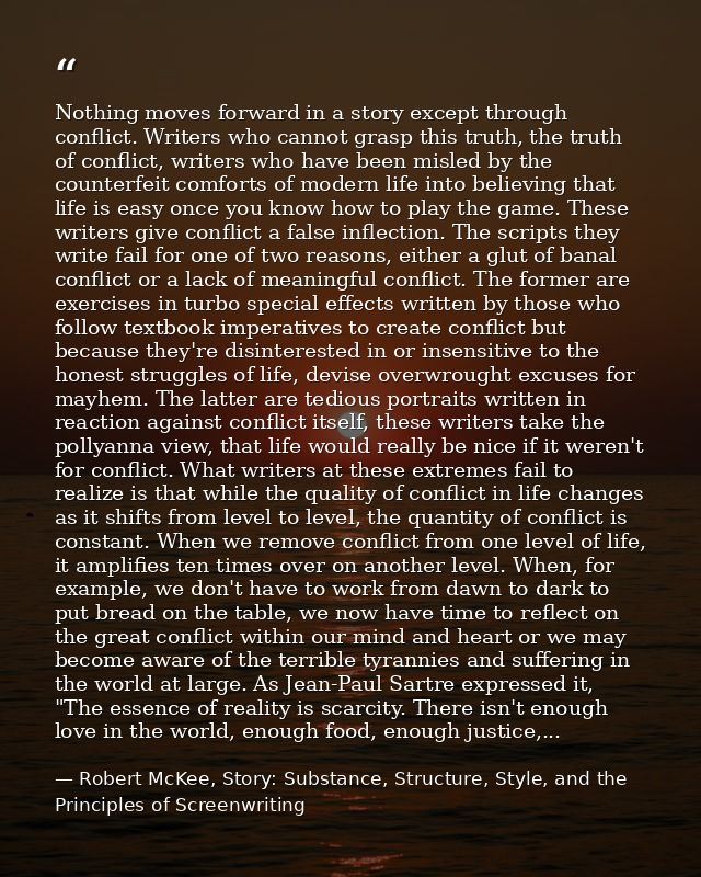 Nothing moves forward in a story except through conflict. Writers who cannot grasp this truth, the truth of conflict, wr — Robert McKee, Story: Substance, Structure, Style, and the Principles of Screenwriting