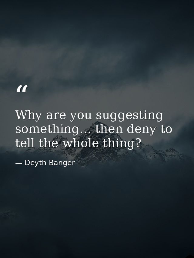 Why are you suggesting something… then deny to tell the whole thing? — Deyth Banger