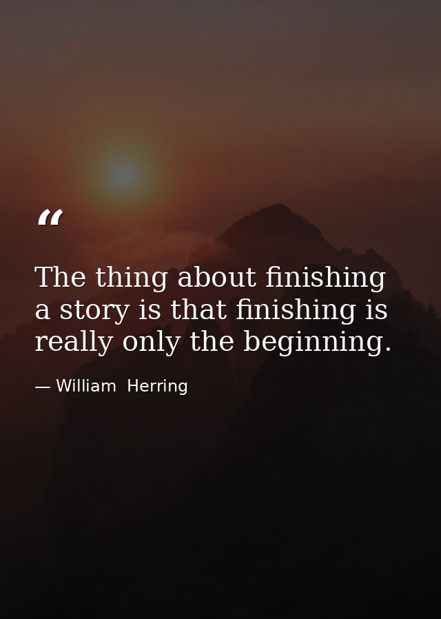 The thing about finishing a story is that finishing is really only the beginning. — William  Herring