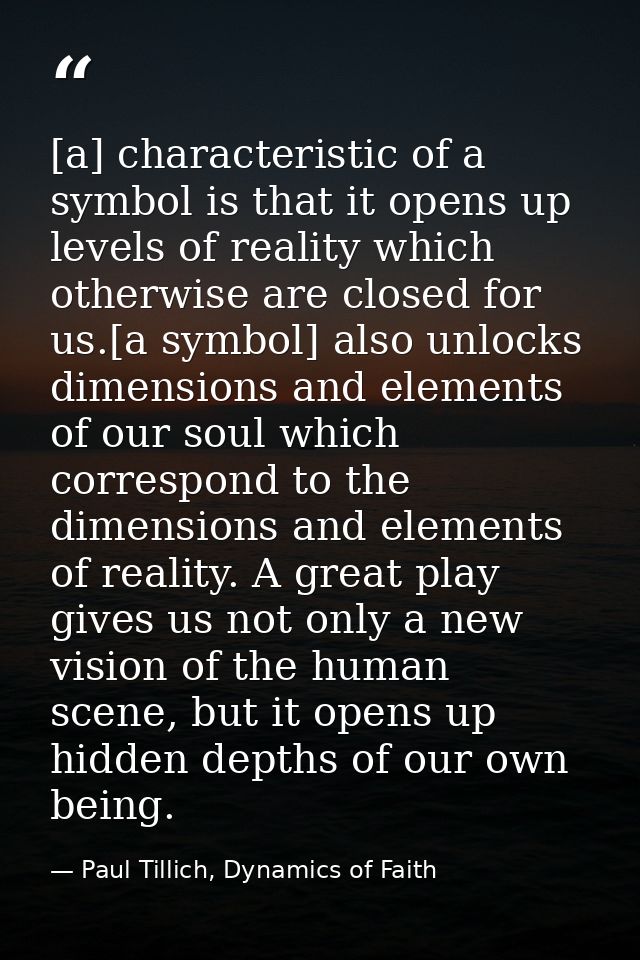 [a] characteristic of a symbol is that it opens up levels of reality which otherwise are closed for us.[a symbol] also u — Paul Tillich, Dynamics of Faith