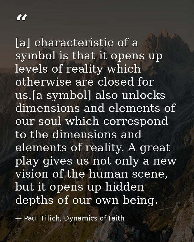 [a] characteristic of a symbol is that it opens up levels of reality which otherwise are closed for us.[a symbol] also u — Paul Tillich, Dynamics of Faith