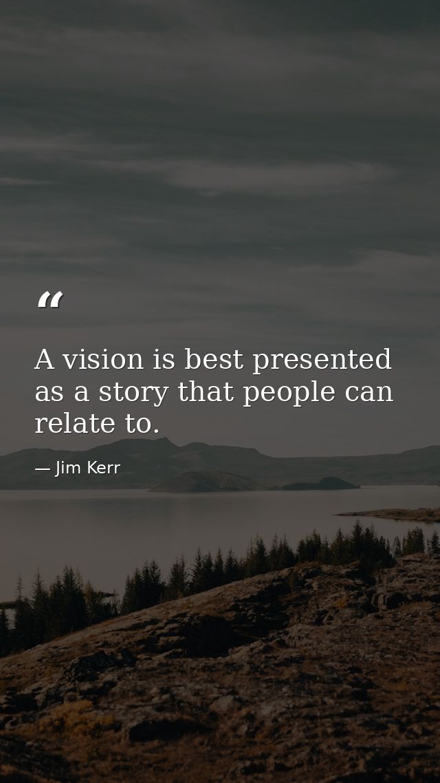 A vision is best presented as a story that people can relate to. — Jim Kerr