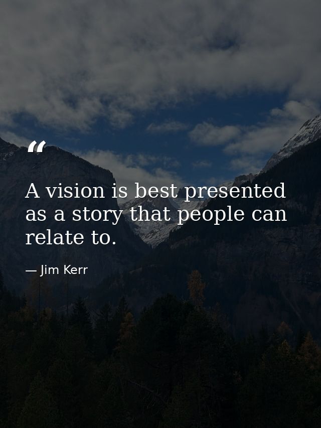 A vision is best presented as a story that people can relate to. — Jim Kerr