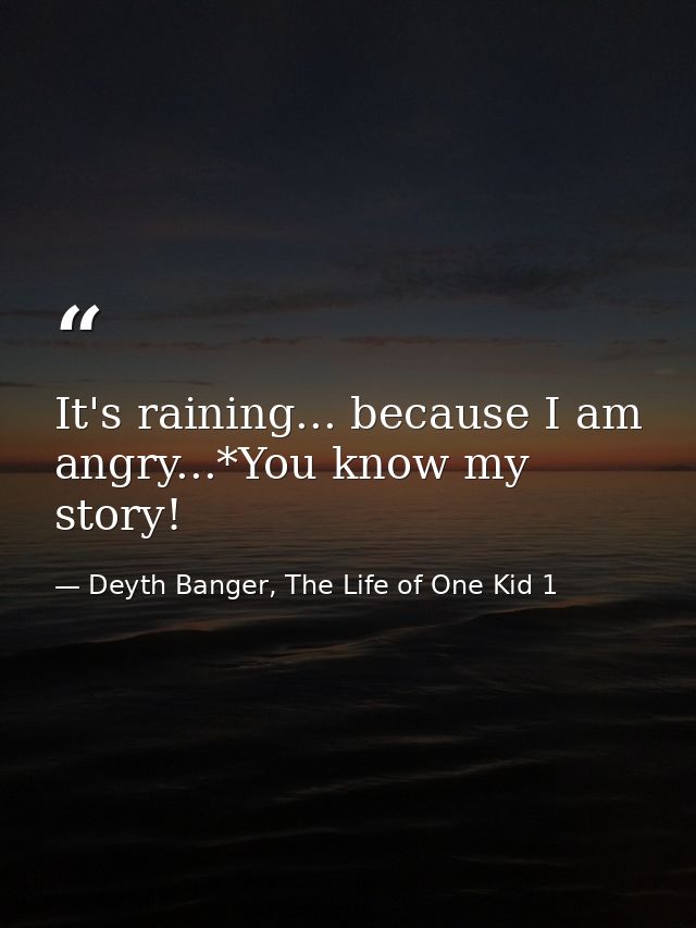 It's raining... because I am angry...*You know my story! — Deyth Banger, The Life of One Kid 1