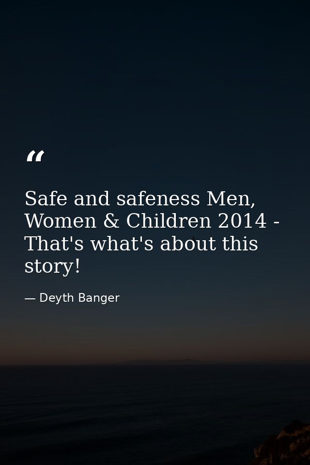 Safe and safeness Men, Women & Children 2014 - That's what's about this story! — Deyth Banger