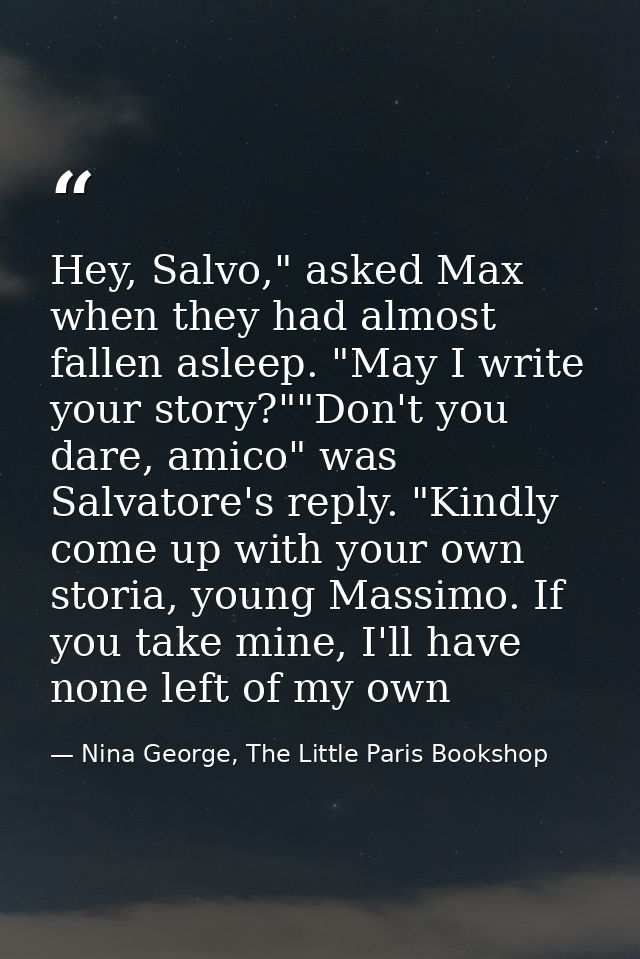 Hey, Salvo," asked Max when they had almost fallen asleep. "May I write your story?""Don't you dare, amico" was Salvator — Nina George, The Little Paris Bookshop