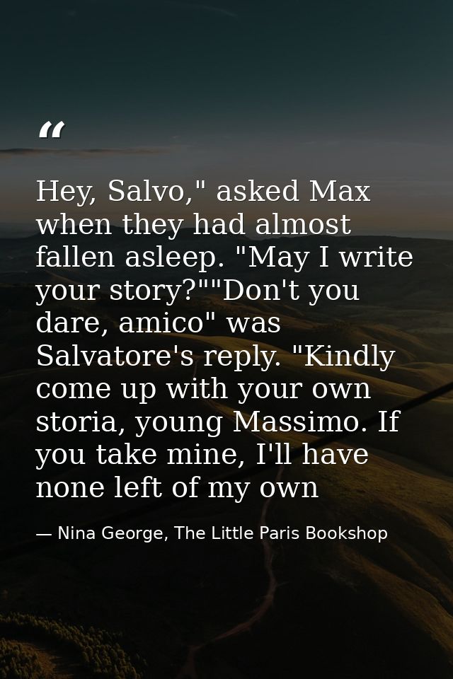 Hey, Salvo," asked Max when they had almost fallen asleep. "May I write your story?""Don't you dare, amico" was Salvator — Nina George, The Little Paris Bookshop