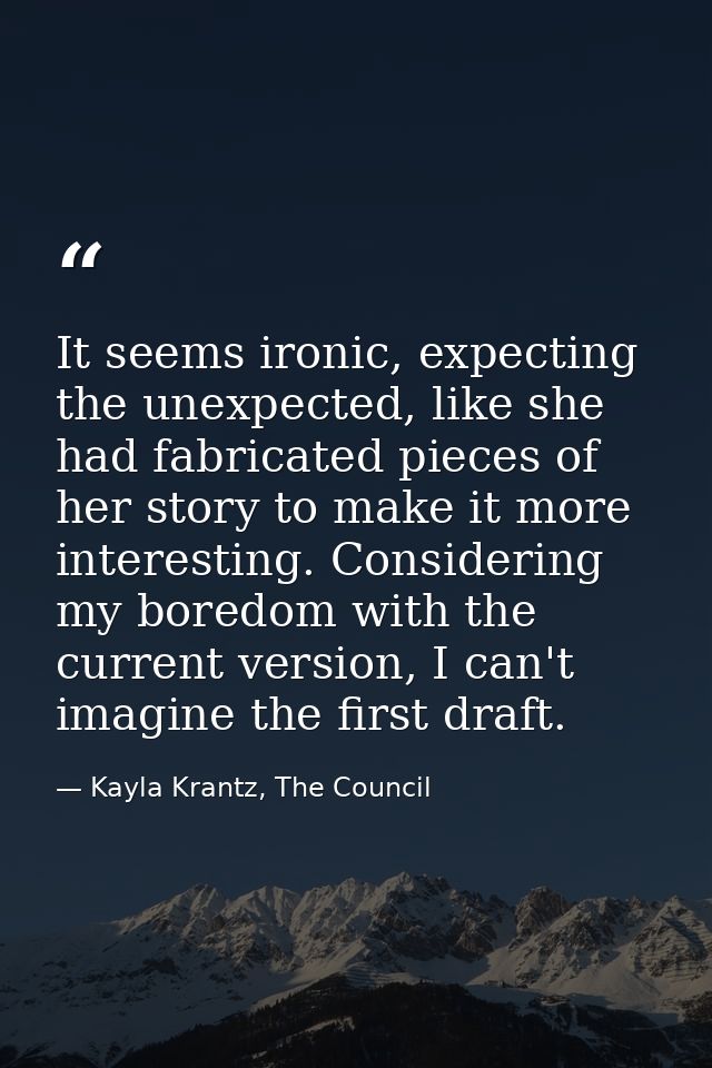 It seems ironic, expecting the unexpected, like she had fabricated pieces of her story to make it more interesting. Cons — Kayla Krantz, The Council