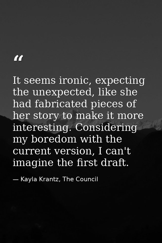 It seems ironic, expecting the unexpected, like she had fabricated pieces of her story to make it more interesting. Cons — Kayla Krantz, The Council