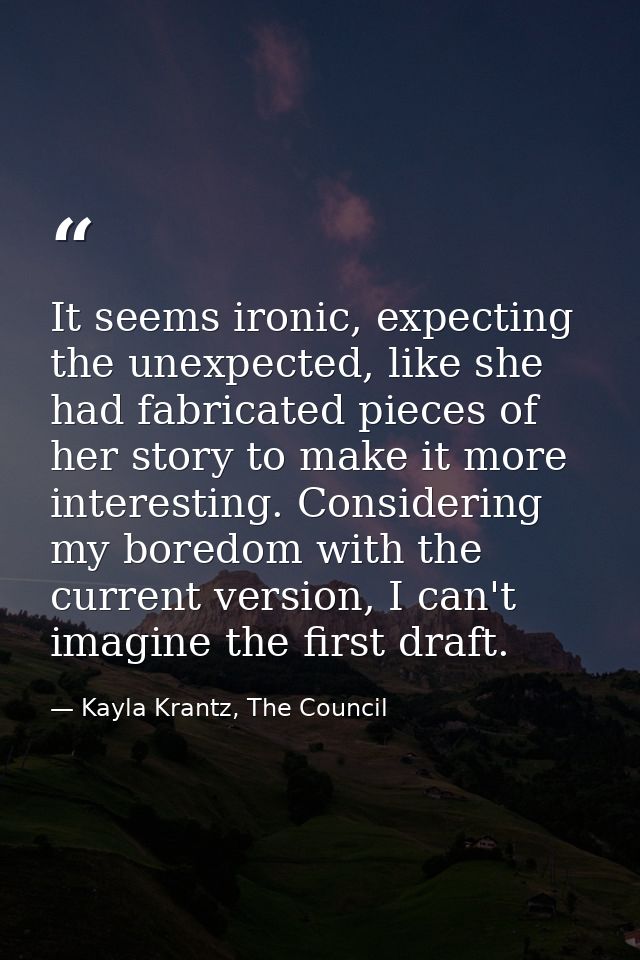It seems ironic, expecting the unexpected, like she had fabricated pieces of her story to make it more interesting. Cons — Kayla Krantz, The Council