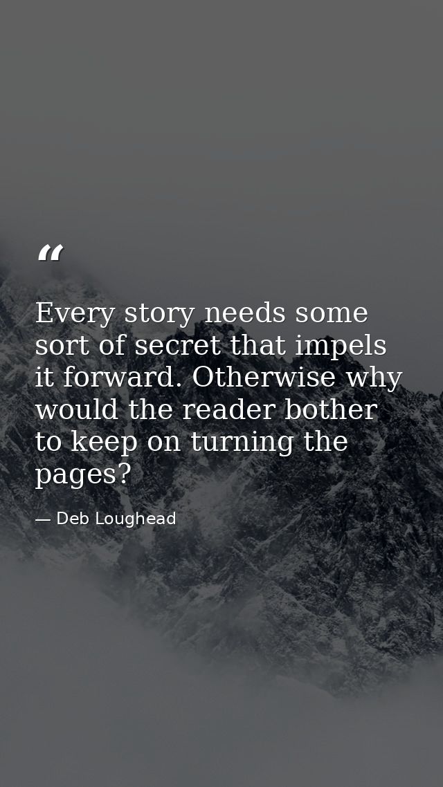 Every story needs some sort of secret that impels it forward. Otherwise why would the reader bother to keep on turning t — Deb Loughead