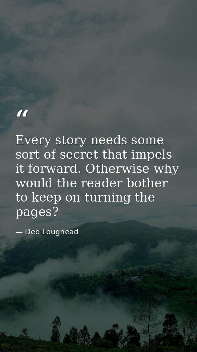 Every story needs some sort of secret that impels it forward. Otherwise why would the reader bother to keep on turning t — Deb Loughead