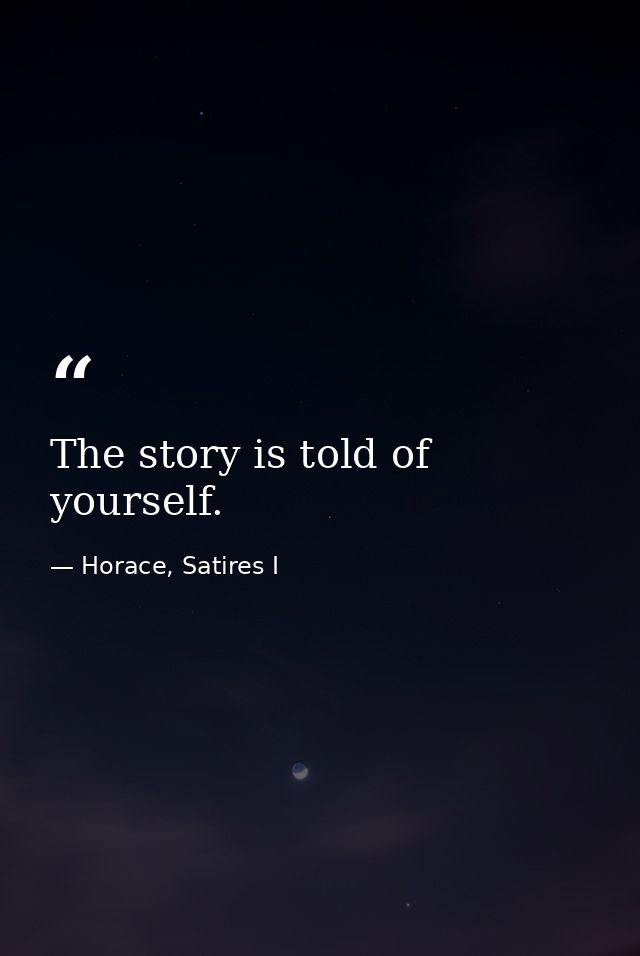 The story is told of yourself. — Horace, Satires I