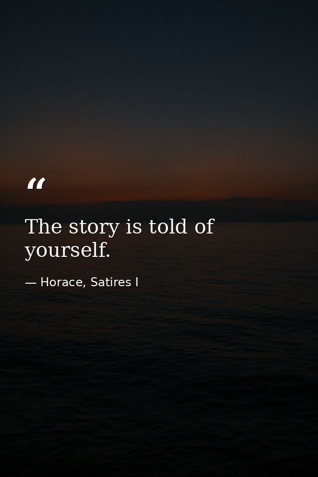 The story is told of yourself. — Horace, Satires I