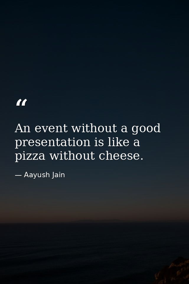 An event without a good presentation is like a pizza without cheese. — Aayush Jain