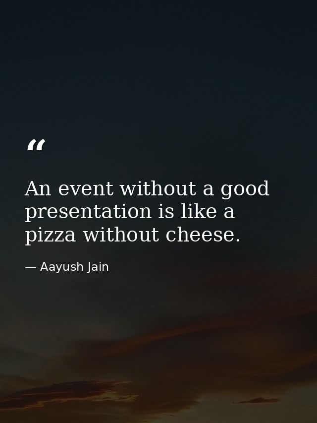 An event without a good presentation is like a pizza without cheese. — Aayush Jain