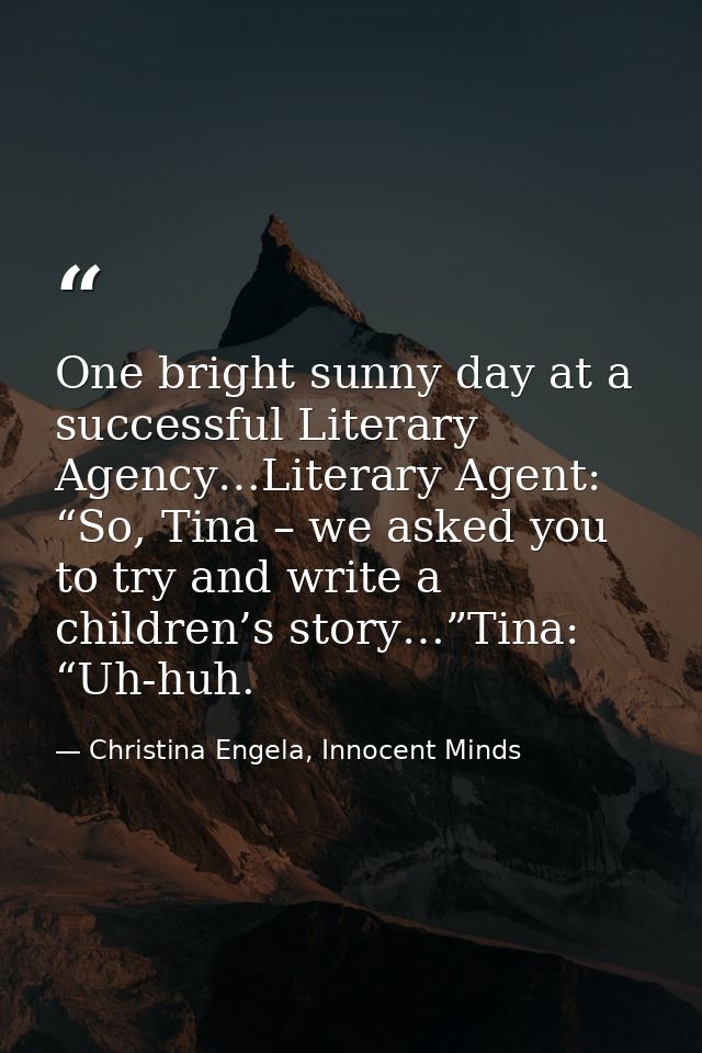 One bright sunny day at a successful Literary Agency…Literary Agent: “So, Tina – we asked you to try and write a childre — Christina Engela, Innocent Minds