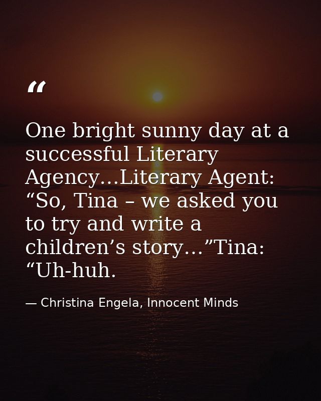 One bright sunny day at a successful Literary Agency…Literary Agent: “So, Tina – we asked you to try and write a childre — Christina Engela, Innocent Minds