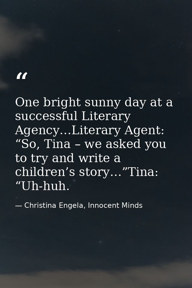 One bright sunny day at a successful Literary Agency…Literary Agent: “So, Tina – we asked you to try and write a childre — Christina Engela, Innocent Minds