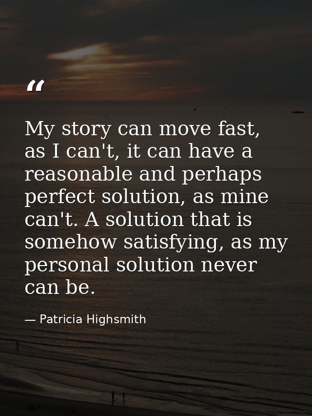 My story can move fast, as I can't, it can have a reasonable and perhaps perfect solution, as mine can't. A solution tha — Patricia Highsmith