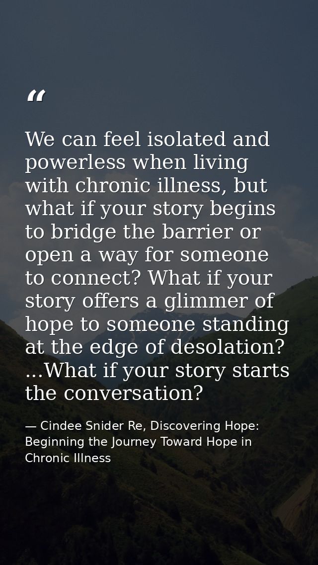 We can feel isolated and powerless when living with chronic illness, but what if your story begins to bridge the barrier — Cindee Snider Re, Discovering Hope: Beginning the Journey Toward Hope in Chronic Illness