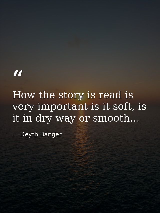 How the story is read is very important is it soft, is it in dry way or smooth... — Deyth Banger