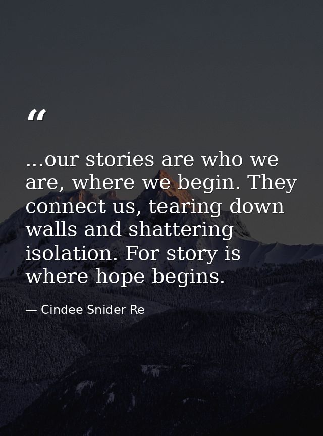 ...our stories are who we are, where we begin. They connect us, tearing down walls and shattering isolation. For story i — Cindee Snider Re