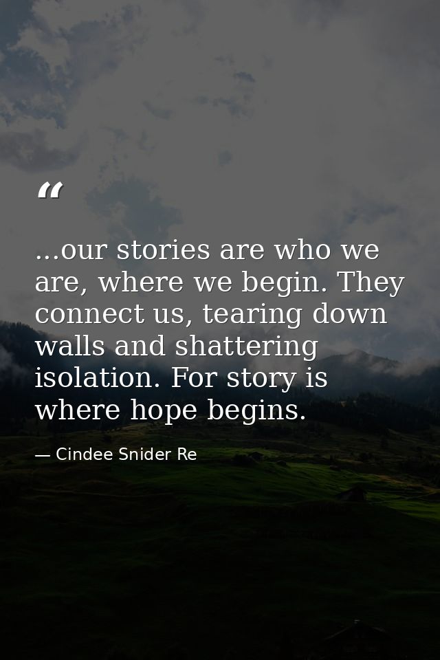 ...our stories are who we are, where we begin. They connect us, tearing down walls and shattering isolation. For story i — Cindee Snider Re