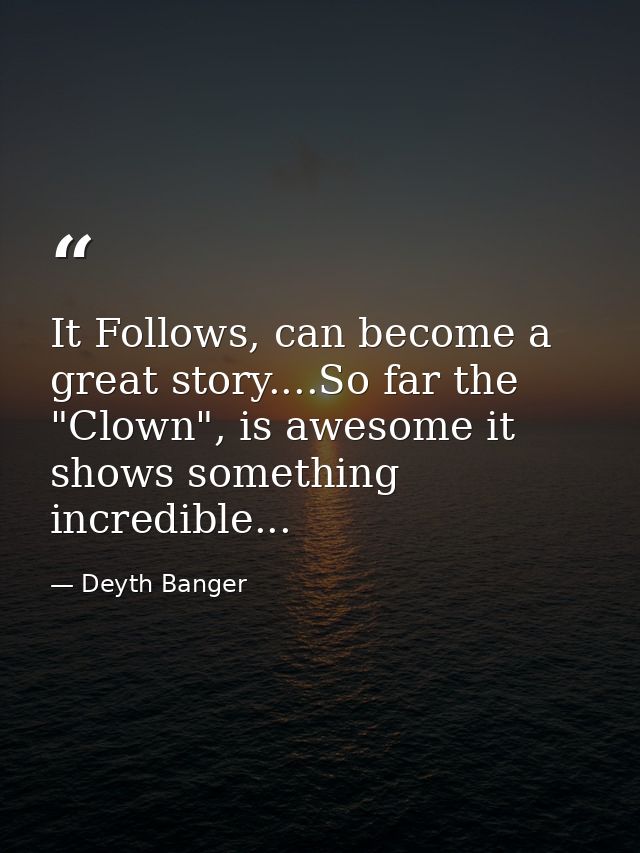 It Follows, can become a great story....So far the "Clown", is awesome it shows something incredible... — Deyth Banger