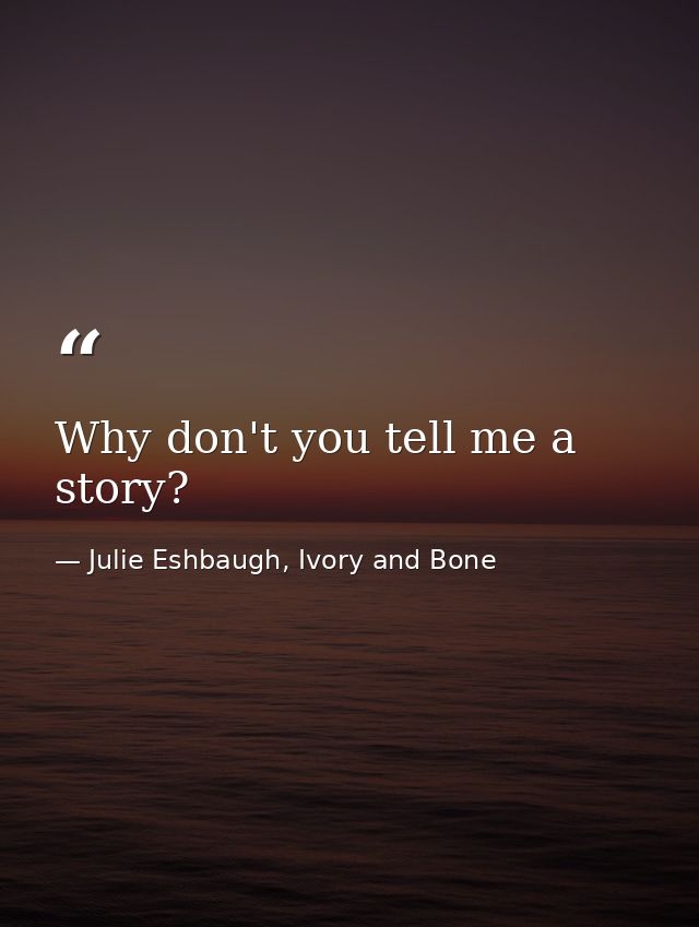Why don't you tell me a story? — Julie Eshbaugh, Ivory and Bone