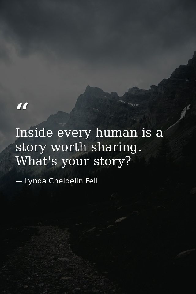 Inside every human is a story worth sharing. What's your story? — Lynda Cheldelin Fell