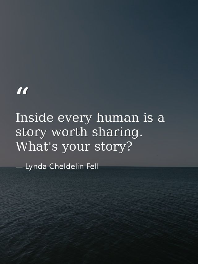 Inside every human is a story worth sharing. What's your story? — Lynda Cheldelin Fell