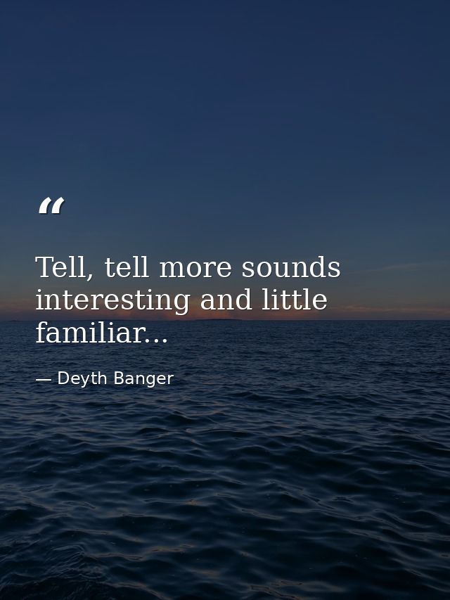 Tell, tell more sounds interesting and little familiar... — Deyth Banger