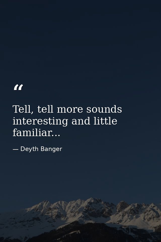 Tell, tell more sounds interesting and little familiar... — Deyth Banger
