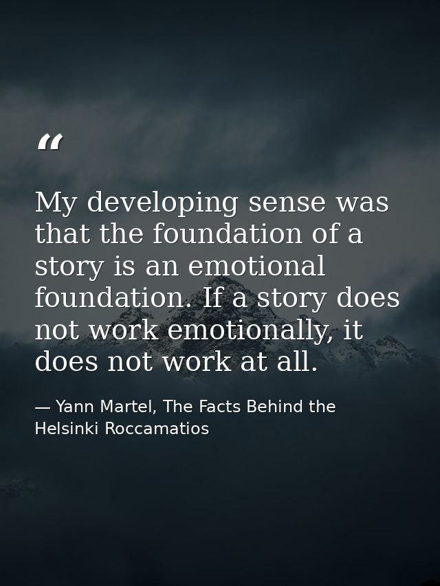 My developing sense was that the foundation of a story is an emotional foundation. If a story does not work emotionally, — Yann Martel, The Facts Behind the Helsinki Roccamatios