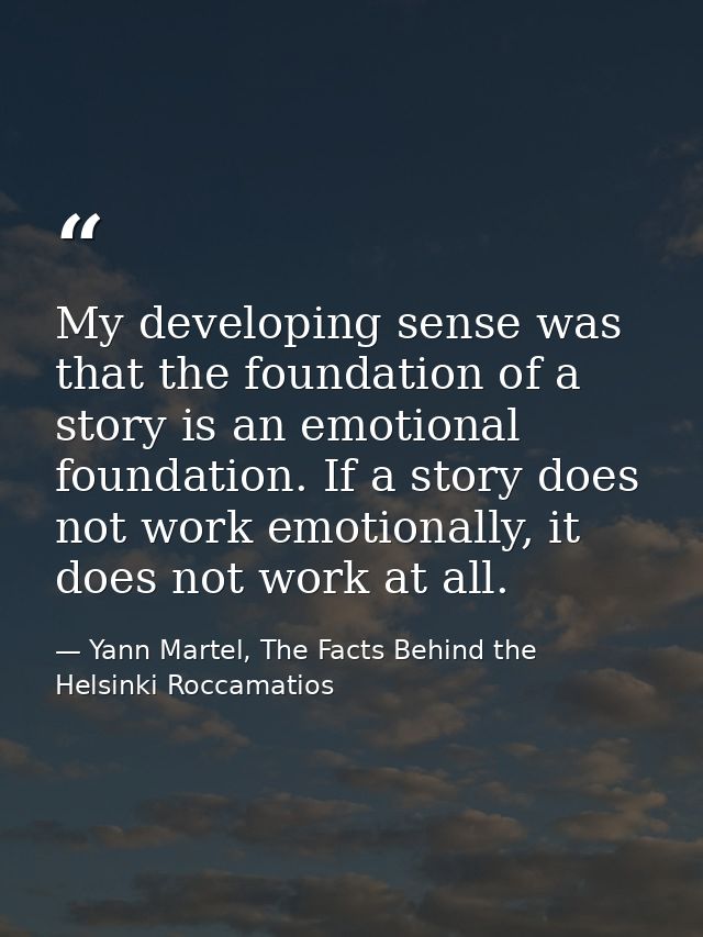 My developing sense was that the foundation of a story is an emotional foundation. If a story does not work emotionally, — Yann Martel, The Facts Behind the Helsinki Roccamatios