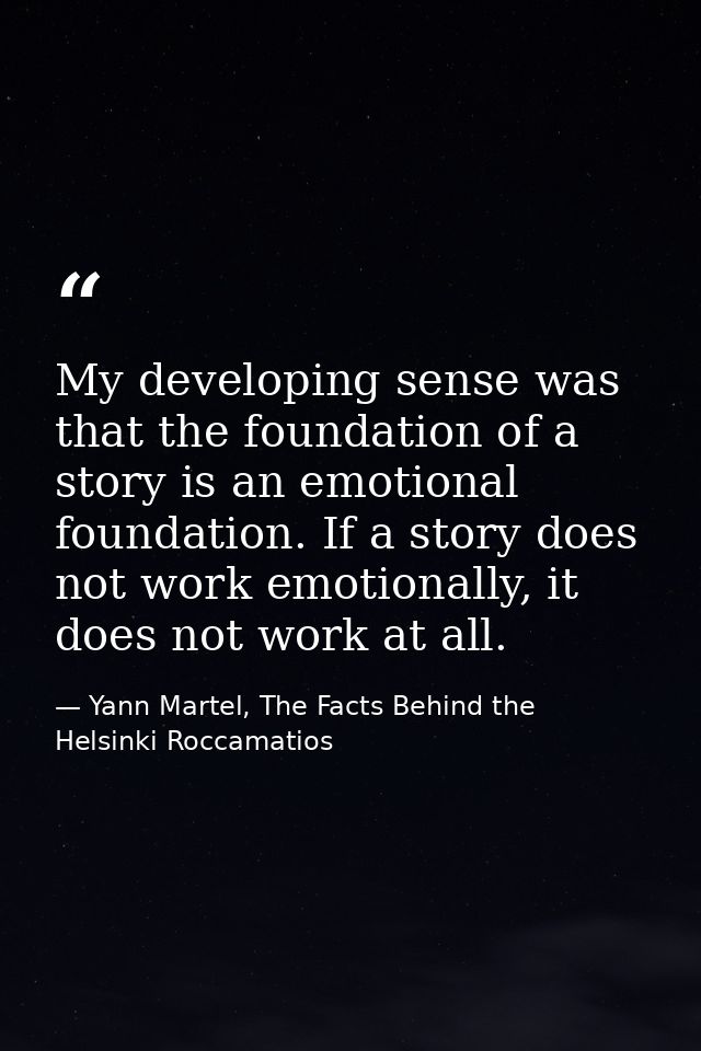 My developing sense was that the foundation of a story is an emotional foundation. If a story does not work emotionally, — Yann Martel, The Facts Behind the Helsinki Roccamatios