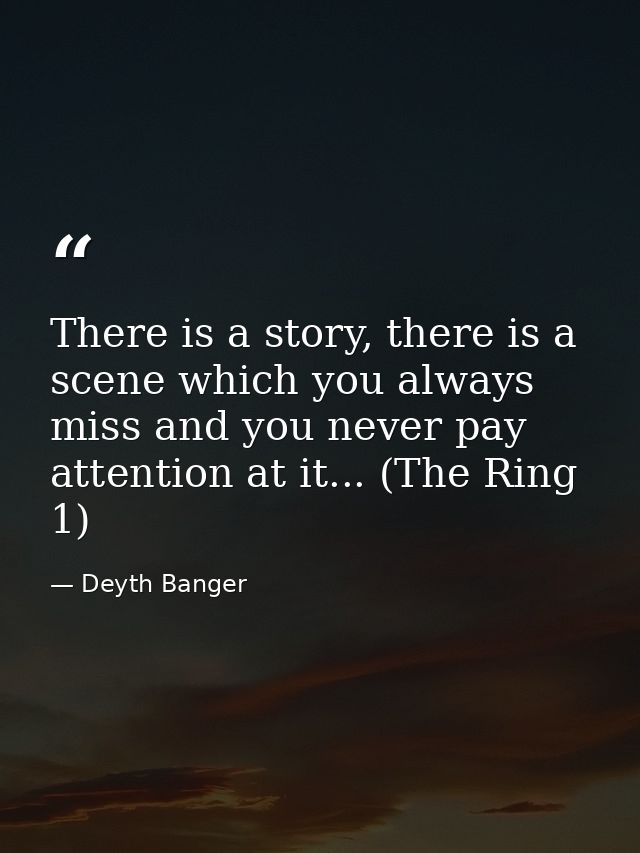 There is a story, there is a scene which you always miss and you never pay attention at it... (The Ring 1) — Deyth Banger