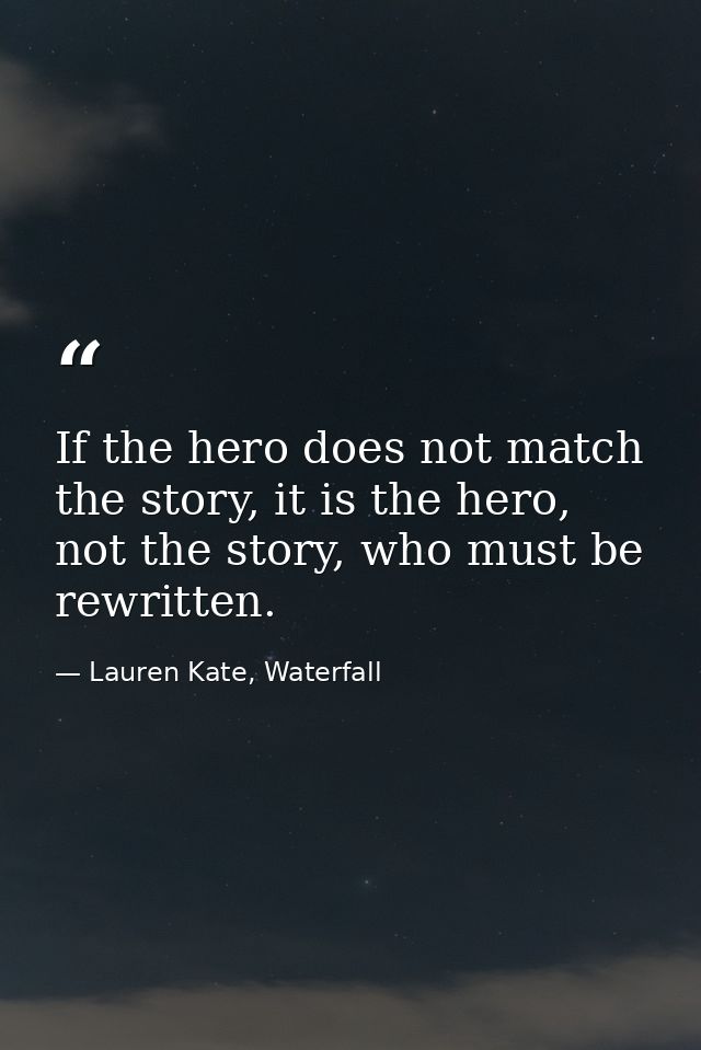 If the hero does not match the story, it is the hero, not the story, who must be rewritten. — Lauren Kate, Waterfall