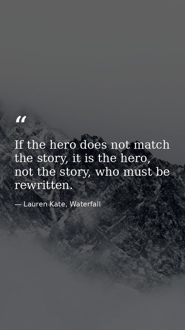 If the hero does not match the story, it is the hero, not the story, who must be rewritten. — Lauren Kate, Waterfall