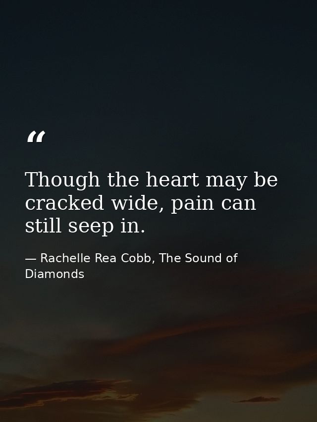 Though the heart may be cracked wide, pain can still seep in. — Rachelle Rea Cobb, The Sound of Diamonds