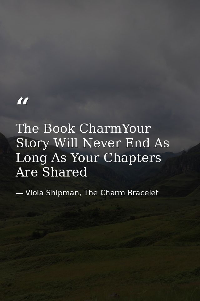 The Book CharmYour Story Will Never End As Long As Your Chapters Are Shared — Viola Shipman, The Charm Bracelet